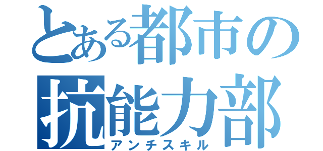 とある都市の抗能力部隊（アンチスキル）