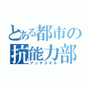 とある都市の抗能力部隊（アンチスキル）