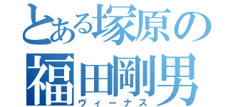 とある塚原の福田剛男（ヴィーナス）