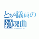 とある議員の鎮魂曲（ゥオゥウア゛アアアアアアアアアアアアアーーーゥアン！）