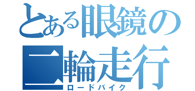 とある眼鏡の二輪走行（ロードバイク）