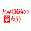 とある眼鏡の童貞男（イケメン）