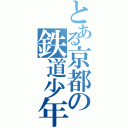 とある京都の鉄道少年（）