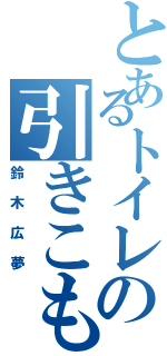 とあるトイレの引きこもり（鈴木広夢）