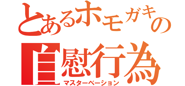 とあるホモガキの自慰行為（マスターベーション）