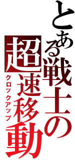 とある戦士の超速移動（クロックアップ）