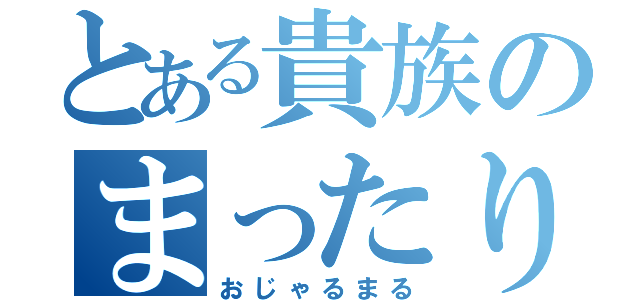 とある貴族のまったり屋（おじゃるまる）