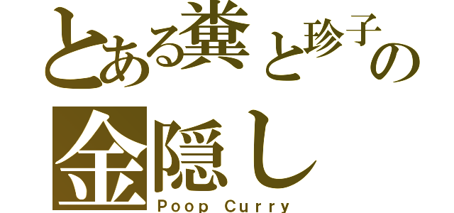 とある糞と珍子の金隠し（Ｐｏｏｐ Ｃｕｒｒｙ）