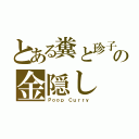 とある糞と珍子の金隠し（Ｐｏｏｐ Ｃｕｒｒｙ）