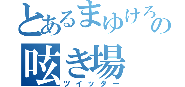 とあるまゆけろの呟き場（ツイッター）