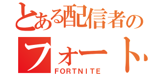 とある配信者のフォートナイト（ＦＯＲＴＮＩＴＥ）