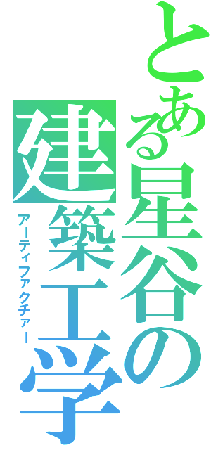 とある星谷の建築工学Ⅱ（アーティファクチァー）