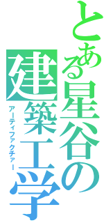 とある星谷の建築工学Ⅱ（アーティファクチァー）
