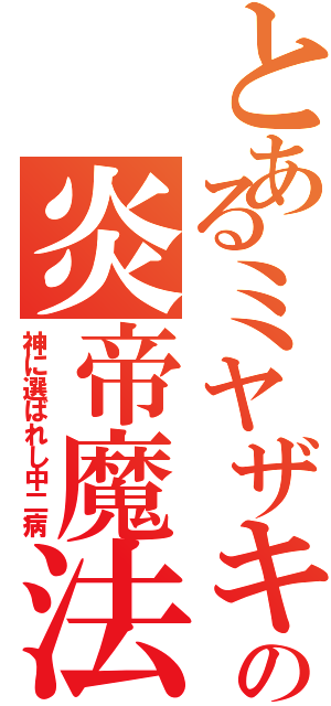 とあるミヤザキの炎帝魔法（神に選ばれし中二病）