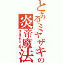 とあるミヤザキの炎帝魔法（神に選ばれし中二病）