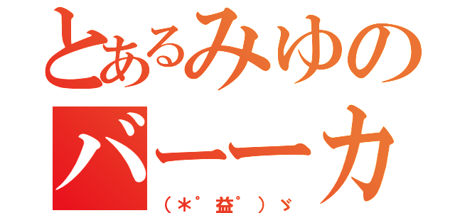 とあるみゆのバーーカ（（＊゜益゜）ゞ）