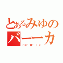 とあるみゆのバーーカ（（＊゜益゜）ゞ）