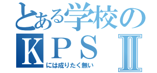 とある学校のＫＰＳⅡ（には成りたく無い）