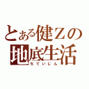 とある健Ｚの地底生活（ちていじん）