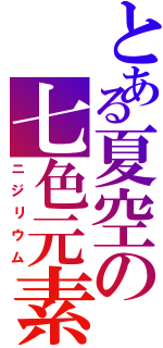 とある夏空の七色元素（ニジリウム）