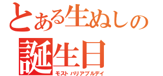 とある生ぬしの誕生日（モストバリアブルデイ）