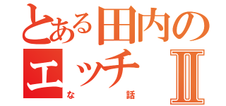 とある田内のエッチⅡ（な話）