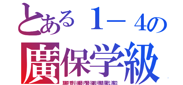 とある１－４の廣保学級（藍原，香川，後藤，内藤，福田，穂積，屋代，渡辺）