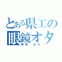 とある県工の眼鏡オタ（菅野 広大）