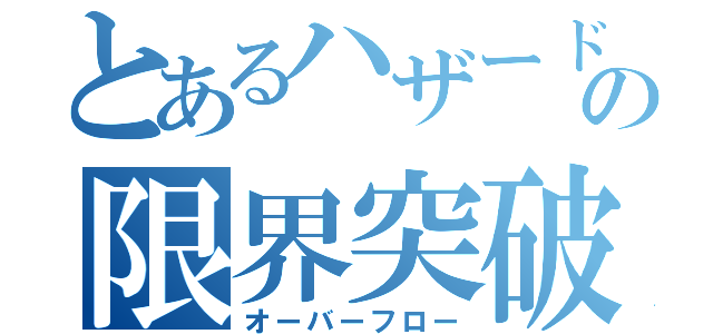 とあるハザードの限界突破（オーバーフロー）