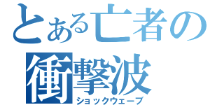 とある亡者の衝撃波（ショックウェーブ）