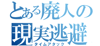 とある廃人の現実逃避（タイムアタック）