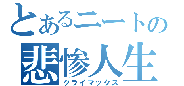 とあるニートの悲惨人生（クライマックス）