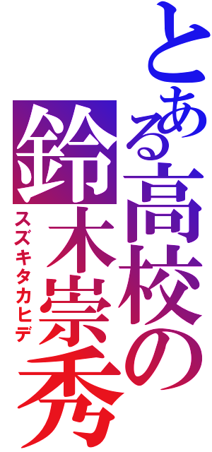 とある高校の鈴木崇秀（スズキタカヒデ）