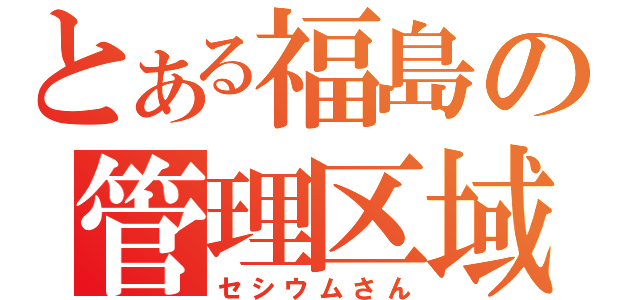 とある福島の管理区域（セシウムさん）