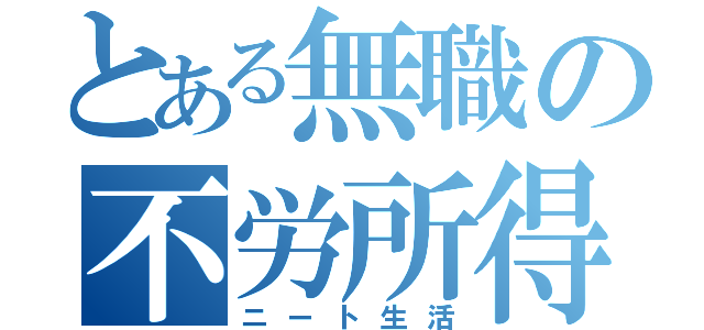 とある無職の不労所得（ニート生活）