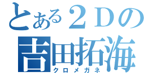 とある２Ｄの吉田拓海（クロメガネ）