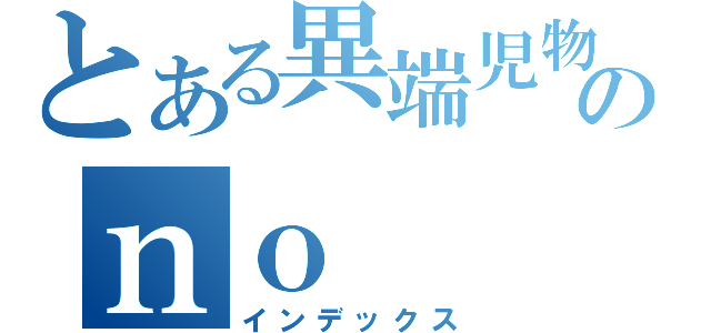 とある異端児物語のｎｏ（インデックス）