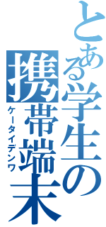 とある学生の携帯端末（ケータイデンワ）