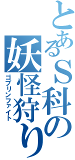 とあるＳ科の妖怪狩り（ゴブリンファイト）