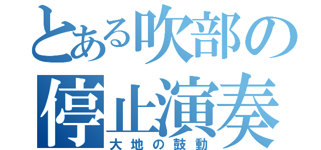 とある吹部の停止演奏（大地の鼓動）