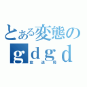 とある変態のｇｄｇｄ（放送局）