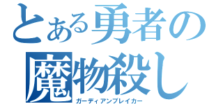 とある勇者の魔物殺し（ガーディアンブレイカー）