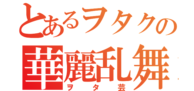 とあるヲタクの華麗乱舞（ヲタ芸）