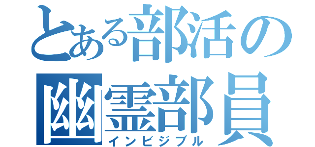 とある部活の幽霊部員（インビジブル）