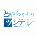 とあるちゃんのツンデレ（トアルチャンカワイイ）