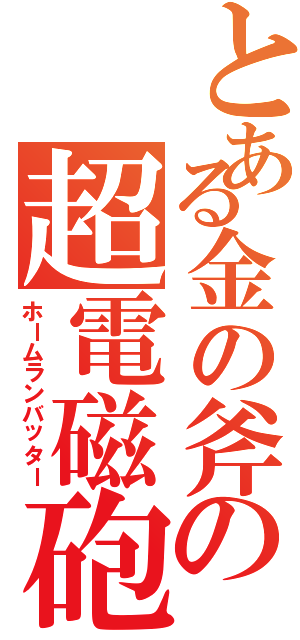 とある金の斧の超電磁砲（ホームランバッター）