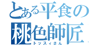 とある平食の桃色師匠（トッスィさん）
