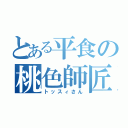 とある平食の桃色師匠（トッスィさん）