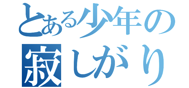 とある少年の寂しがり（）