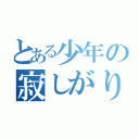 とある少年の寂しがり（）